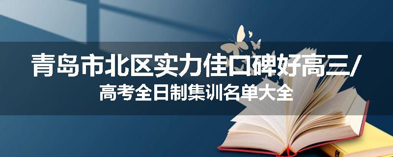 青岛市北区实力佳口碑好高三/高考全日制集训名单大全