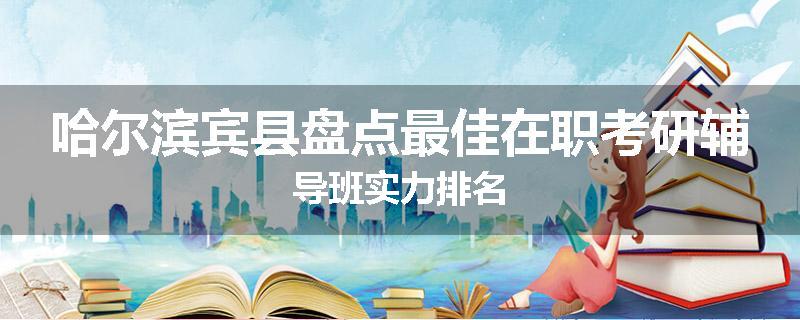 哈尔滨宾县盘点最佳在职考研辅导班实力排名