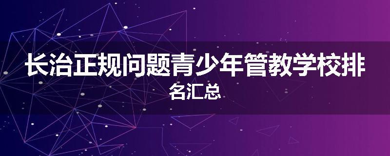 长治正规问题青少年管教学校排名汇总