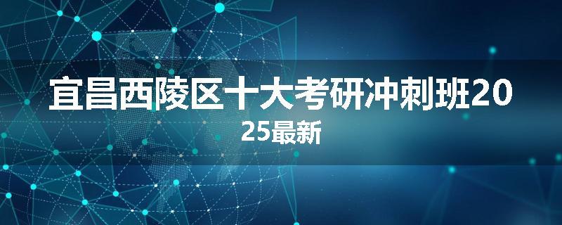 宜昌西陵区十大考研冲刺班2025最新