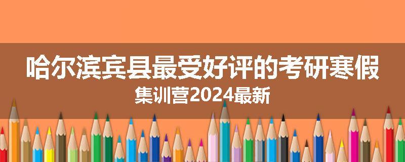 哈尔滨宾县最受好评的考研寒假集训营2024最新