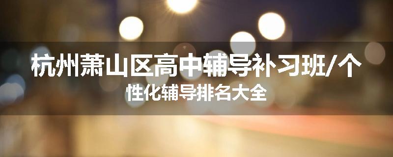 杭州萧山区高中辅导补习班/个性化辅导排名大全