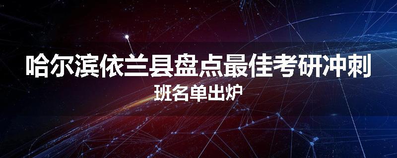 哈尔滨依兰县盘点最佳考研冲刺班名单出炉