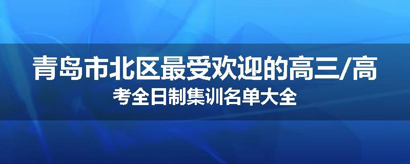青岛市北区最受欢迎的高三/高考全日制集训名单大全