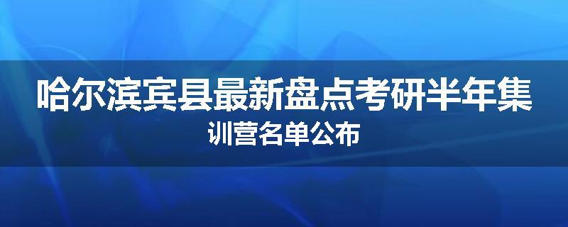 哈尔滨宾县最新盘点考研半年集训营名单公布