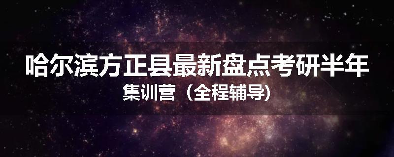 哈尔滨方正县最新盘点考研半年集训营（全程辅导)