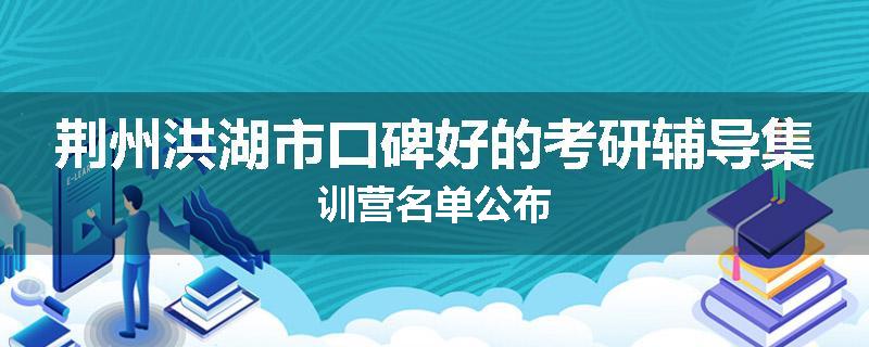 荆州洪湖市口碑好的考研辅导集训营名单公布