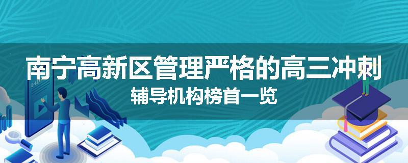 南宁高新区管理严格的高三冲刺辅导机构榜首一览