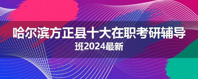 哈尔滨方正县十大在职考研辅导班2024最新