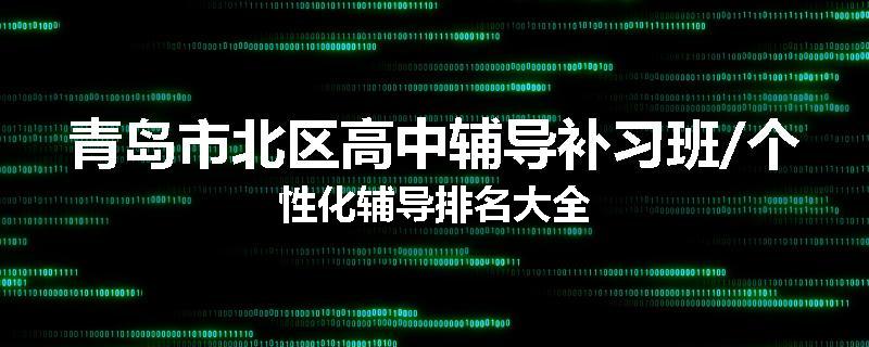 青岛市北区高中辅导补习班/个性化辅导排名大全