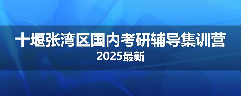 十堰张湾区国内考研辅导集训营2025最新