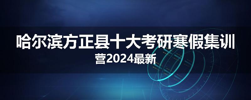 哈尔滨方正县十大考研寒假集训营2024最新