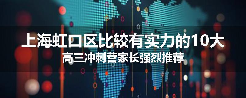 上海虹口区比较有实力的10大高三冲刺营家长强烈推荐