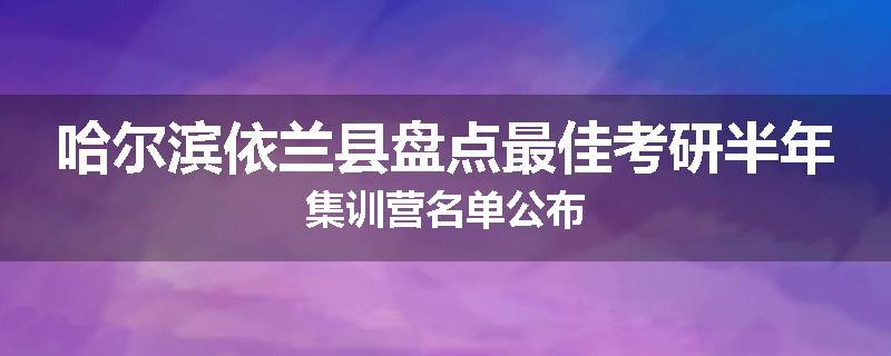 哈尔滨依兰县盘点最佳考研半年集训营名单公布