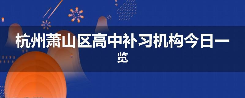 杭州萧山区高中补习机构今日一览