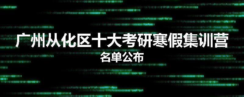 广州从化区十大考研寒假集训营名单公布