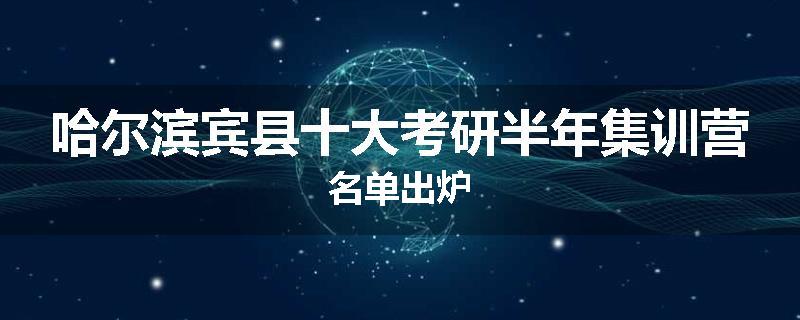哈尔滨宾县十大考研半年集训营名单出炉