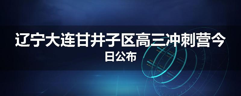 辽宁大连甘井子区高三冲刺营今日公布