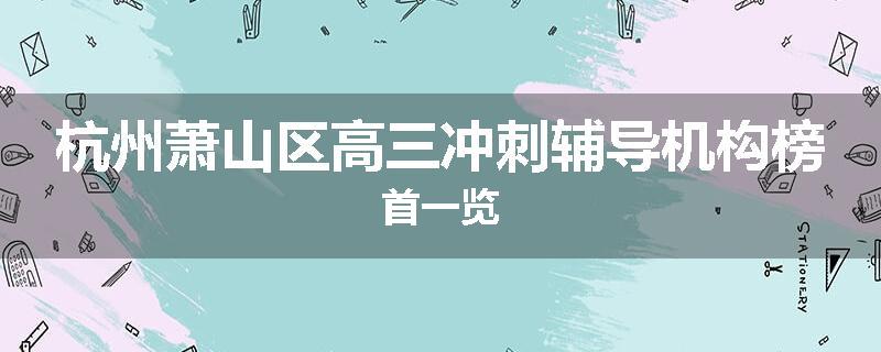 杭州萧山区高三冲刺辅导机构榜首一览