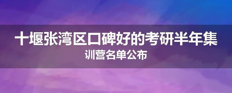 十堰张湾区口碑好的考研半年集训营名单公布