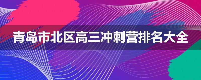 青岛市北区高三冲刺营排名大全