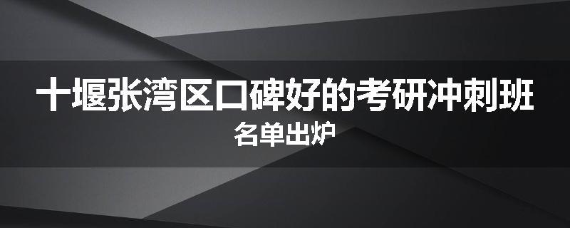 十堰张湾区口碑好的考研冲刺班名单出炉
