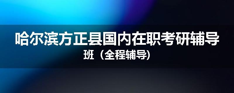 哈尔滨方正县国内在职考研辅导班（全程辅导)