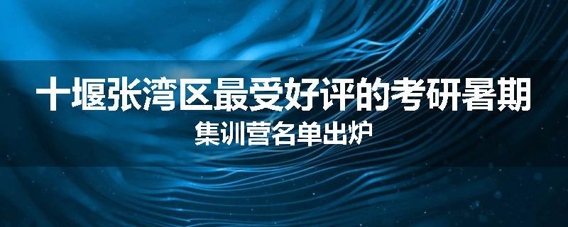 十堰张湾区最受好评的考研暑期集训营名单出炉
