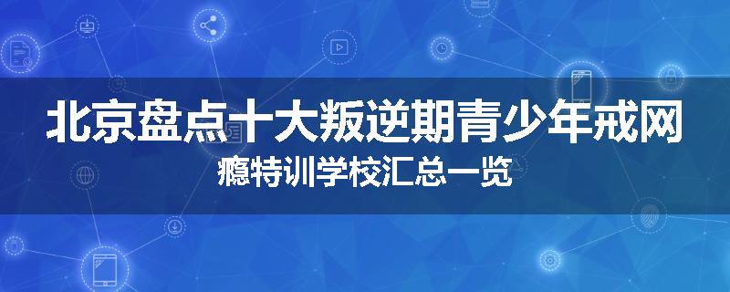 北京盘点十大叛逆期青少年戒网瘾特训学校汇总一览