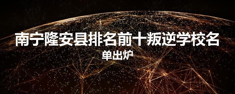 南宁隆安县排名前十叛逆学校名单出炉