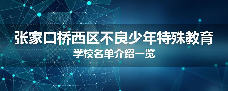 张家口桥西区不良少年特殊教育学校名单介绍一览