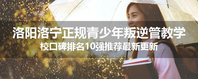 洛阳洛宁正规青少年叛逆管教学校口碑排名10强推荐最新更新