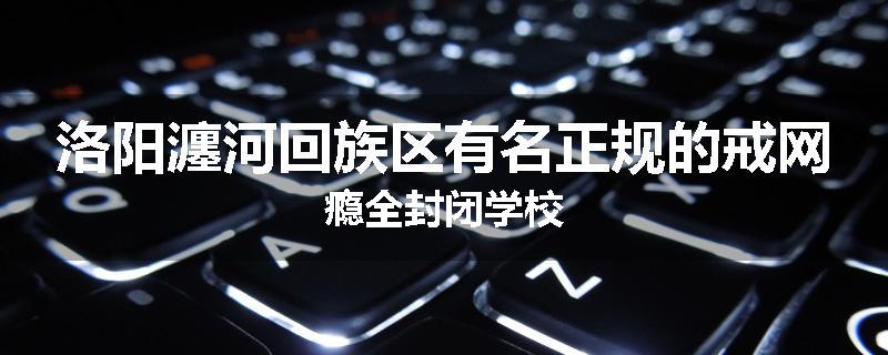 洛阳瀍河回族区有名正规的戒网瘾全封闭学校