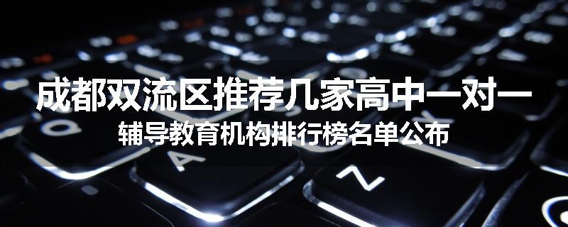 成都双流区推荐几家高中一对一辅导教育机构排行榜名单公布