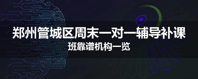 郑州管城区周末一对一辅导补课班靠谱机构一览