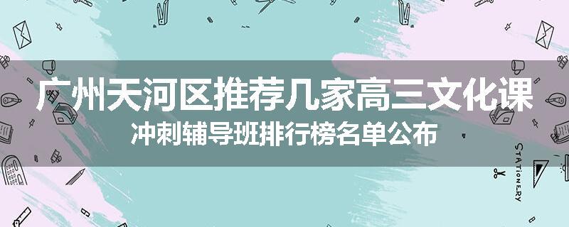 广州天河区推荐几家高三文化课冲刺辅导班排行榜名单公布