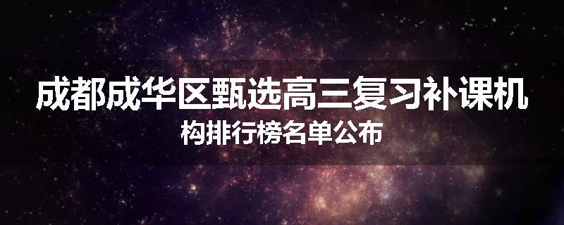 成都成华区甄选高三复习补课机构排行榜名单公布