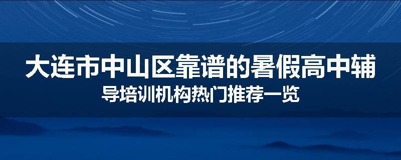 大连市中山区靠谱的暑假高中辅导培训机构热门推荐一览