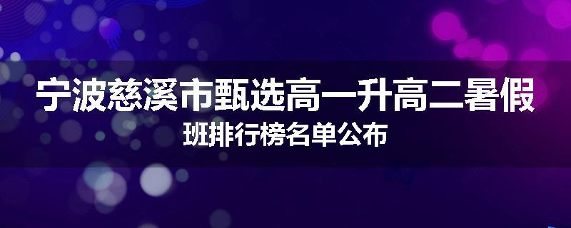 宁波慈溪市甄选高一升高二暑假班排行榜名单公布