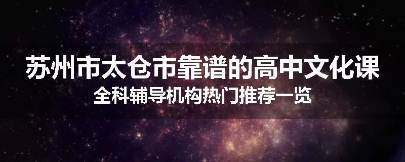 苏州市太仓市靠谱的高中文化课全科辅导机构热门推荐一览