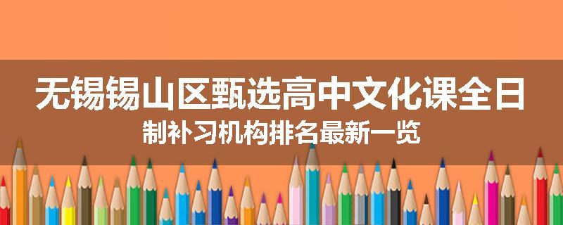 无锡锡山区甄选高中文化课全日制补习机构排名最新一览