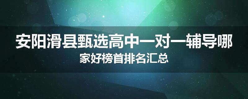 安阳滑县甄选高中一对一辅导哪家好榜首排名汇总