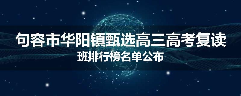 句容市华阳镇甄选高三高考复读班排行榜名单公布