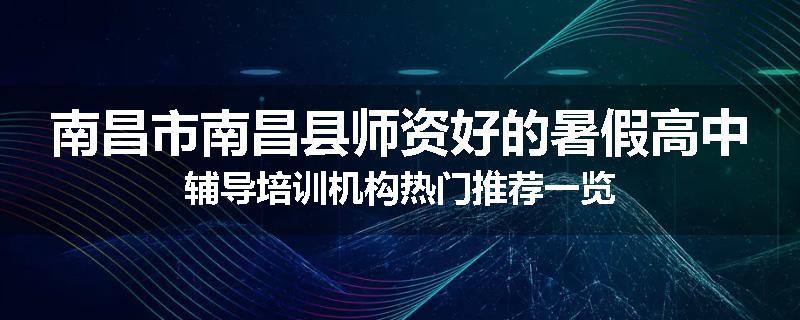 南昌市南昌县师资好的暑假高中辅导培训机构热门推荐一览