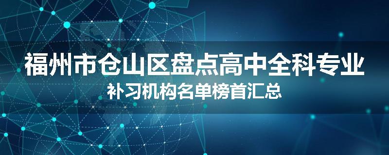 福州市仓山区盘点高中全科专业补习机构名单榜首汇总