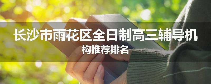 长沙市雨花区全日制高三辅导机构推荐排名