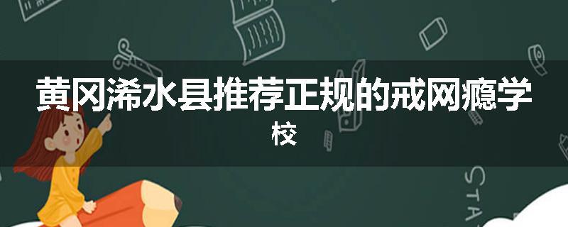 黄冈浠水县推荐正规的戒网瘾学校