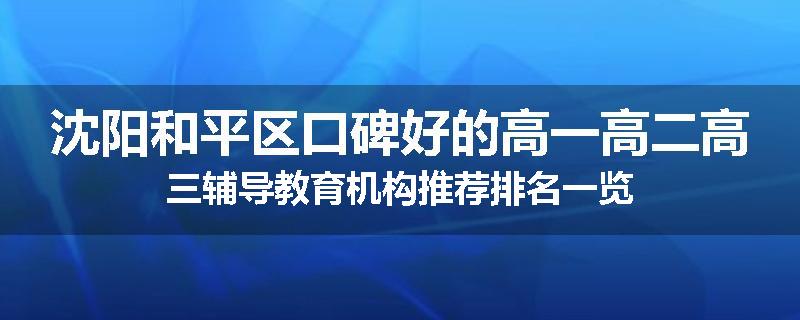 沈阳和平区口碑好的高一高二高三辅导教育机构推荐排名一览