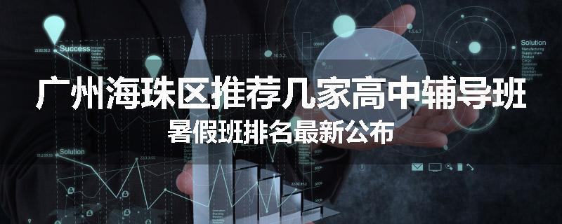 广州海珠区推荐几家高中辅导班暑假班排名最新公布