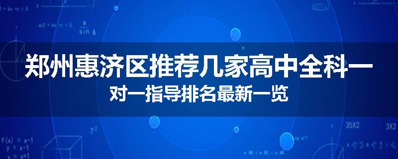 郑州惠济区推荐几家高中全科一对一指导排名最新一览